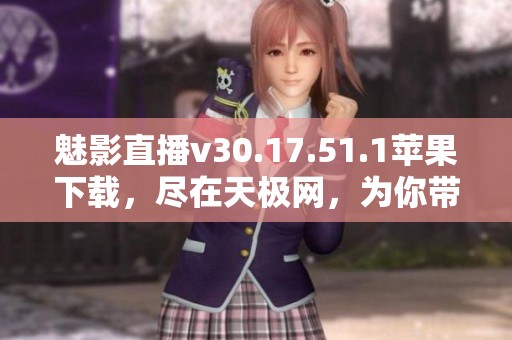 魅影直播v30.17.51.1苹果下载，尽在天极网，为你带来全新体验！