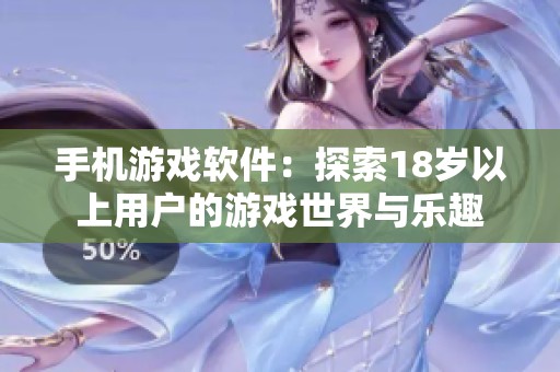 手机游戏软件：探索18岁以上用户的游戏世界与乐趣
