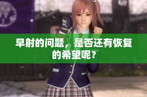早射的问题，是否还有恢复的希望呢？