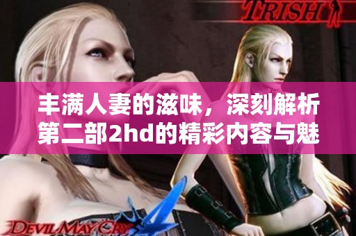 丰满人妻的滋味，深刻解析第二部2hd的精彩内容与魅力所在