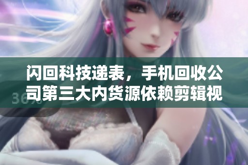 闪回科技递表，手机回收公司第三大内货源依赖剪辑视频软件