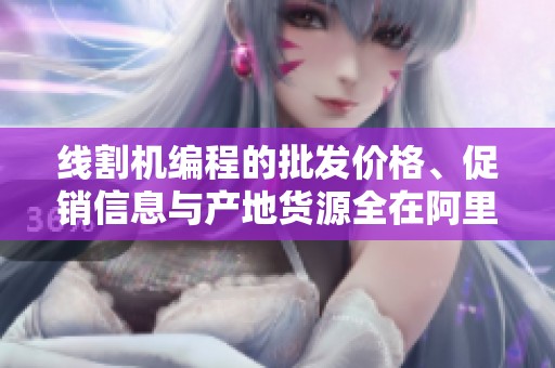 线割机编程的批发价格、促销信息与产地货源全在阿里巴巴上提供
