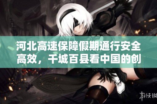 河北高速保障假期通行安全高效，千城百县看中国的创新科技助力！