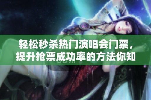 轻松秒杀热门演唱会门票，提升抢票成功率的方法你知道吗