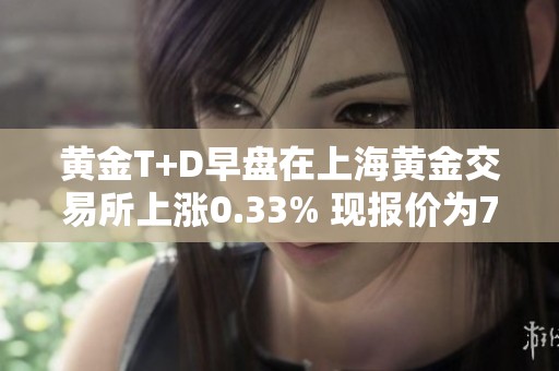 黄金T+D早盘在上海黄金交易所上涨0.33% 现报价为784.0元克