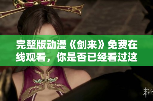 完整版动漫《剑来》免费在线观看，你是否已经看过这部作品了呢