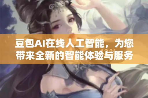 豆包AI在线人工智能，为您带来全新的智能体验与服务
