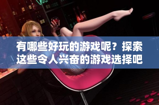 有哪些好玩的游戏呢？探索这些令人兴奋的游戏选择吧！