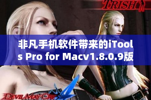 非凡手机软件带来的iTools Pro for Macv1.8.0.9版本下载服务，不容错过的好选择