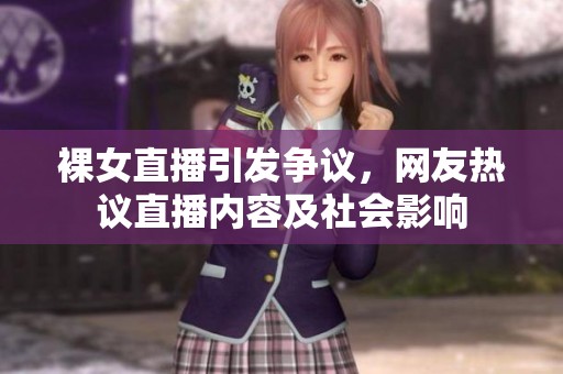裸女直播引发争议，网友热议直播内容及社会影响