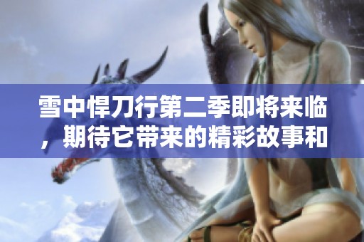 雪中悍刀行第二季即将来临，期待它带来的精彩故事和热血冒险