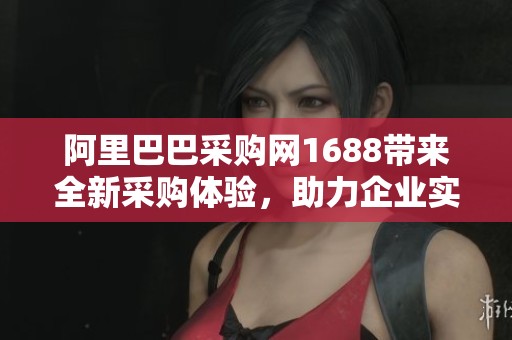 阿里巴巴采购网1688带来全新采购体验，助力企业实现高效交易