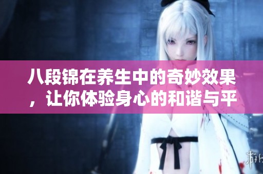 八段锦在养生中的奇妙效果，让你体验身心的和谐与平衡