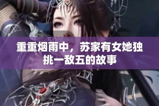 重重烟雨中，苏家有女她独挑一敌五的故事