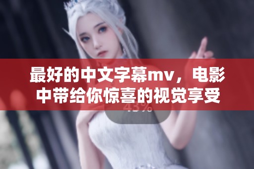 最好的中文字幕mv，电影中带给你惊喜的视觉享受