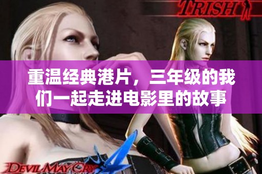 重温经典港片，三年级的我们一起走进电影里的故事