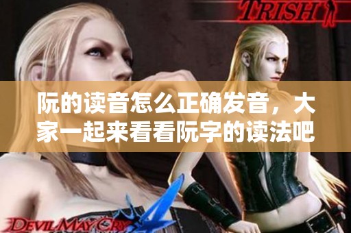 阮的读音怎么正确发音，大家一起来看看阮字的读法吧