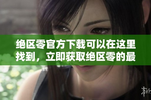 绝区零官方下载可以在这里找到，立即获取绝区零的最新版本下载地址。