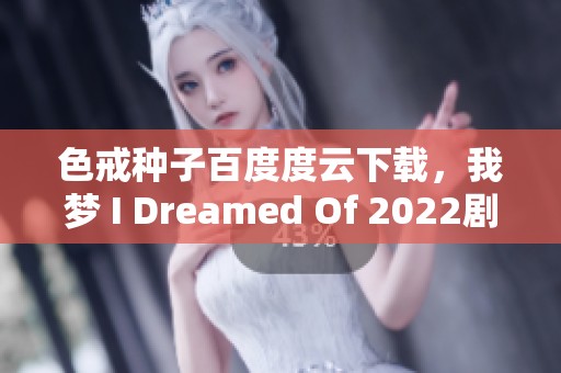 色戒种子百度度云下载，我梦 I Dreamed Of 2022剧大佬带你了解
