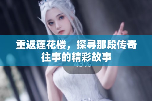 重返莲花楼，探寻那段传奇往事的精彩故事