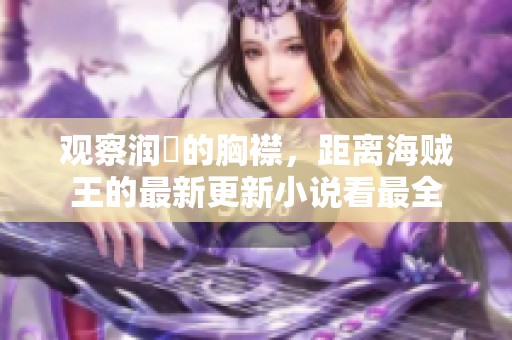 观察润媞的胸襟，距离海贼王的最新更新小说看最全