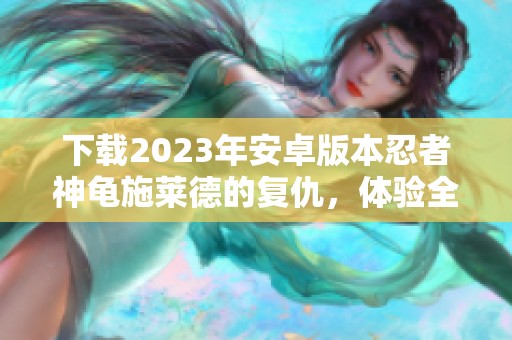 下载2023年安卓版本忍者神龟施莱德的复仇，体验全新施莱德的复仇之旅