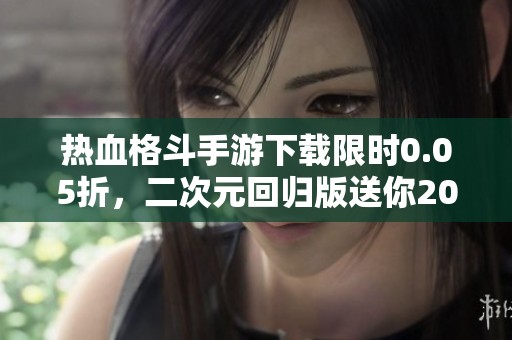 热血格斗手游下载限时0.05折，二次元回归版送你2000元宝和红将奖励