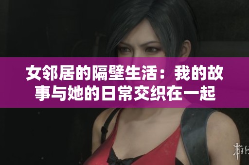 女邻居的隔壁生活：我的故事与她的日常交织在一起