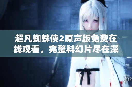 超凡蜘蛛侠2原声版免费在线观看，完整科幻片尽在深夜影院!