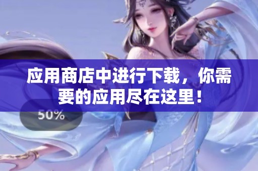 应用商店中进行下载，你需要的应用尽在这里！