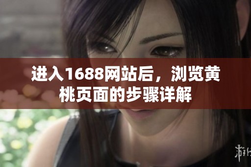 进入1688网站后，浏览黄桃页面的步骤详解