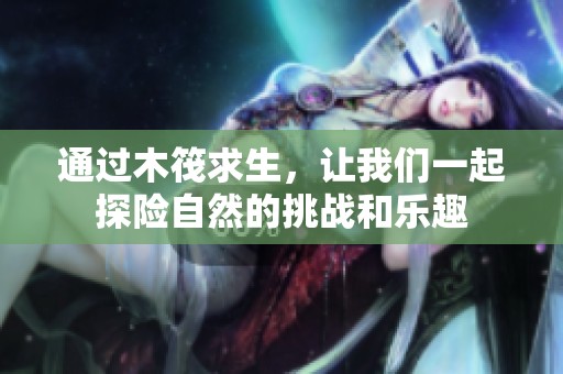通过木筏求生，让我们一起探险自然的挑战和乐趣