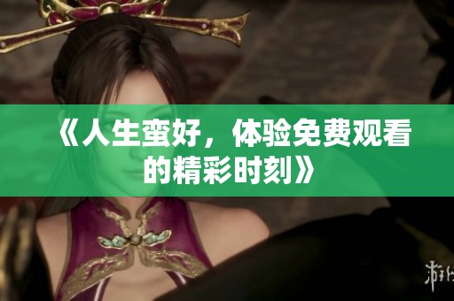 《人生蛮好，体验免费观看的精彩时刻》