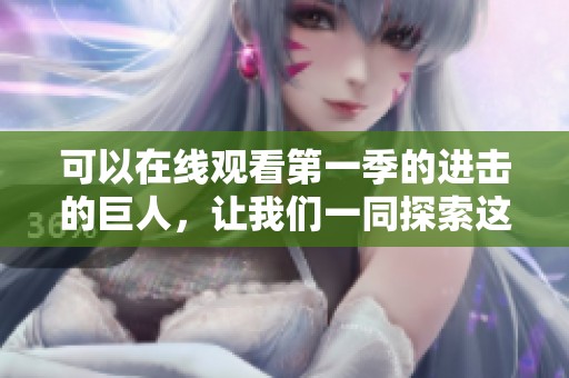 可以在线观看第一季的进击的巨人，让我们一同探索这个精彩的世界