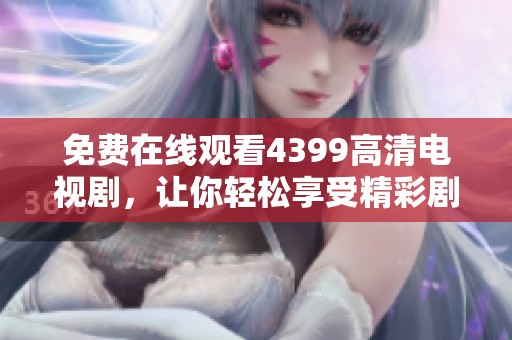 免费在线观看4399高清电视剧，让你轻松享受精彩剧情和无限乐趣