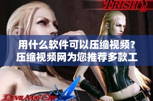 用什么软件可以压缩视频？压缩视频网为您推荐多款工具