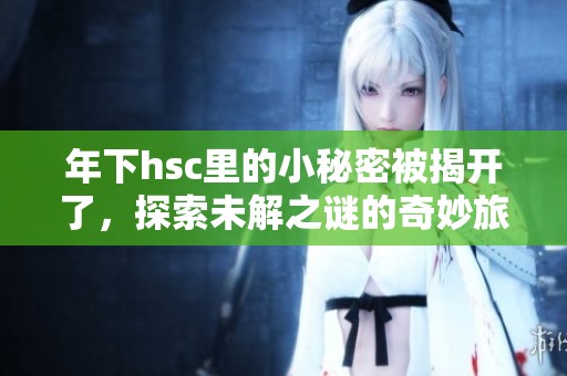 年下hsc里的小秘密被揭开了，探索未解之谜的奇妙旅程