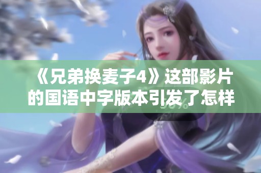 《兄弟换麦子4》这部影片的国语中字版本引发了怎样的热议呢？