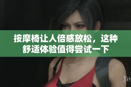 按摩椅让人倍感放松，这种舒适体验值得尝试一下