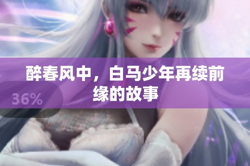 醉春风中，白马少年再续前缘的故事