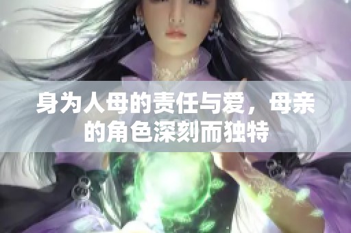 身为人母的责任与爱，母亲的角色深刻而独特