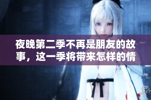 夜晚第二季不再是朋友的故事，这一季将带来怎样的情感纠葛呢