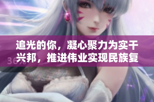 追光的你，凝心聚力为实干兴邦，推进伟业实现民族复兴