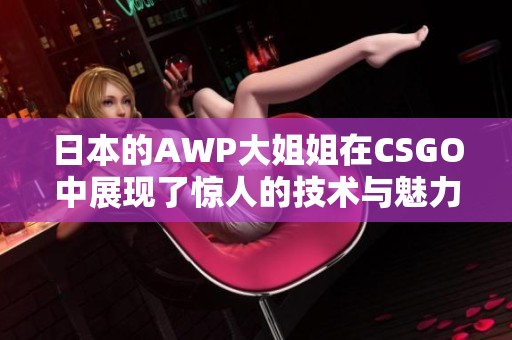 日本的AWP大姐姐在CSGO中展现了惊人的技术与魅力