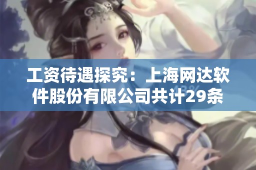 工资待遇探究：上海网达软件股份有限公司共计29条信息分享