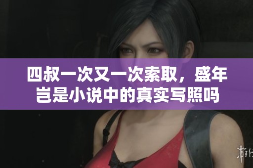 四叔一次又一次索取，盛年岂是小说中的真实写照吗