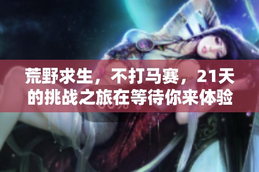 荒野求生，不打马赛，21天的挑战之旅在等待你来体验！