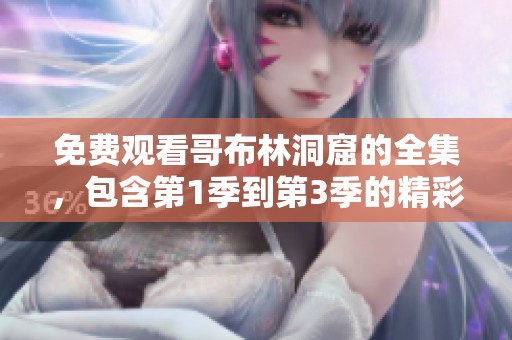 免费观看哥布林洞窟的全集，包含第1季到第3季的精彩内容