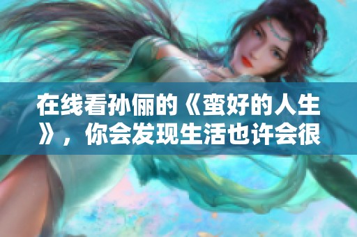 在线看孙俪的《蛮好的人生》，你会发现生活也许会很精彩