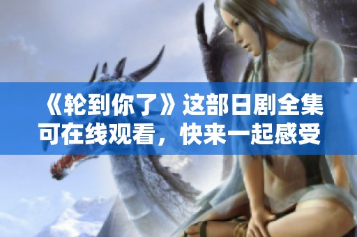 《轮到你了》这部日剧全集可在线观看，快来一起感受悬疑剧情的魅力吧！